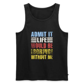 Admit It Life Would Be Boring Without Me Sarcastic - Männer Premium Bio Tank Top - Schwarz - Vorne - Michal (187cm)