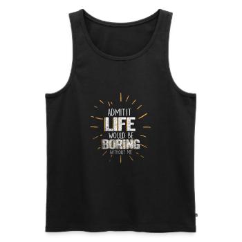 Admit It Life Would Be Boring Without Me Sarcastic - Männer Premium Bio Tank Top - Schwarz - Vorne - Michal (187cm)
