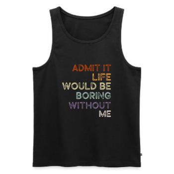Admit It Life Would Be Boring Without Me Sarcastic - Männer Premium Bio Tank Top - Schwarz - Vorne - Michal (187cm)