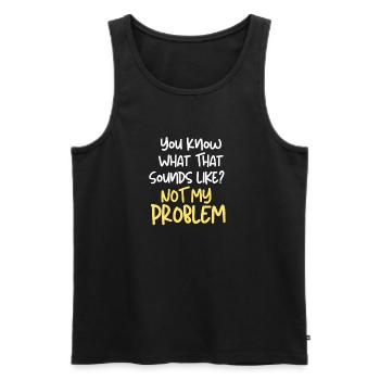 Funny You Know What That Sounds Like? Not My Probl - Men's Premium Organic Tank Top - black - Front - Michal (187cm)