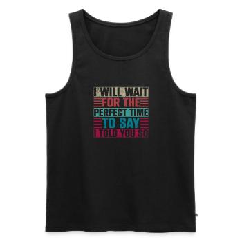 I Will Wait For The Perfect Time To Say I Told You - Men's Premium Organic Tank Top - black - Front - AI Model Male 178 light (178cm)