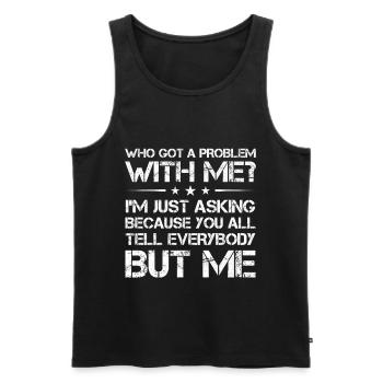 who got a problem with me I m just asking because - Männer Premium Bio Tank Top - Schwarz - Vorne - AI Model Male 178 light (178cm)