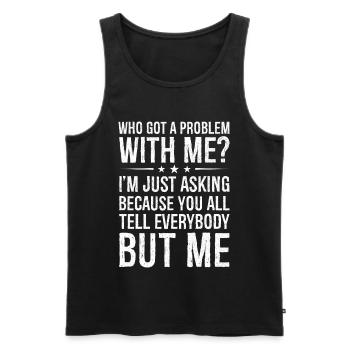 who got a problem with me I m just asking because - Männer Premium Bio Tank Top - Schwarz - Vorne - AI Model Male 178 light (178cm)
