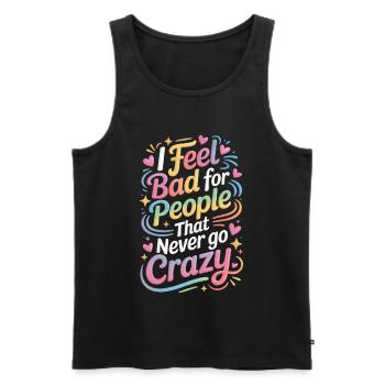 I Feel Bad For People That Never Go Crazy Verrückt - Männer Premium Bio Tank Top - Schwarz - Vorne - AI Model Male 178 light (178cm)