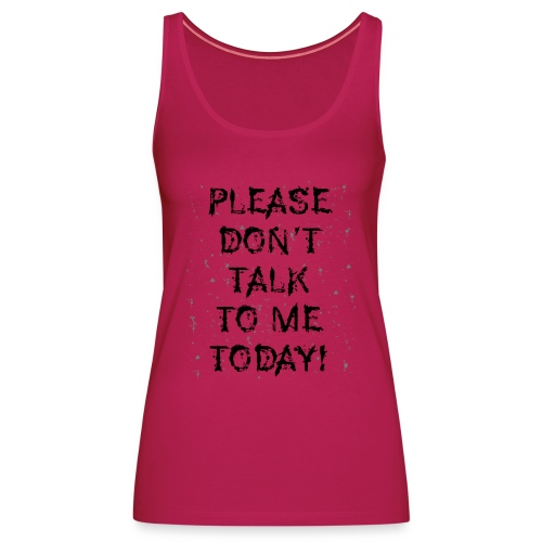 PLEASE DON'T TALK TO ME TODAY - Geschenk Ideen - Frauen Premium Tank Top
