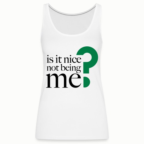 IS IT NICE NOT BEING ME? (free color-choice) - Women's Premium Tank Top