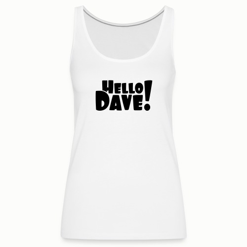 Hello Dave (free choice of design color) - Women's Premium Tank Top