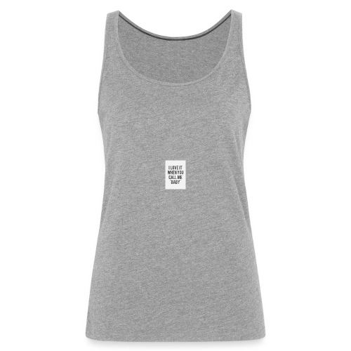 i love it when you call me baby - Vrouwen Premium tank top