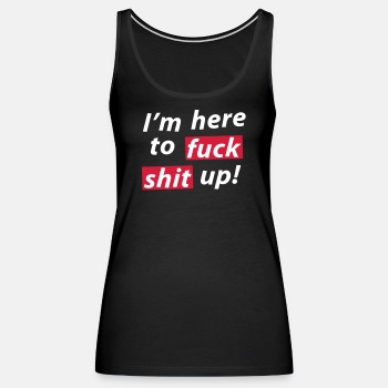 I'm here to fuck shit up! - Singlet for women