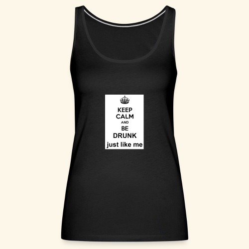 keep calm and be drunk just like me - Vrouwen Premium tank top