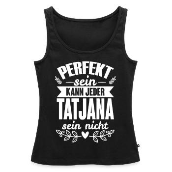 Tatjana - Perfekt Sein Kann Jeder Tatjana Nicht - Frauen Premium Organic Tank Top - Schwarz - Vorne - AI Model Female 172 light (172cm)