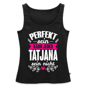 Tatjana - Perfekt Sein Kann Jeder Tatjana Nicht - Frauen Premium Organic Tank Top - Schwarz - Vorne - AI Model Female 172 light (172cm)