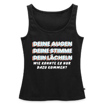 DEINE AUGEN, STIMME, LÄCHELN. Wie kam es nur dazu! - Frauen Premium Organic Tank Top - Schwarz - Vorne - AI Model Female 172 light (172cm)