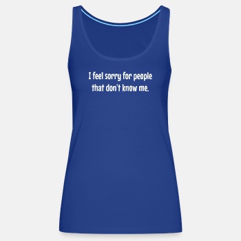 I feel sorry for people that don't know me - Singlet for women