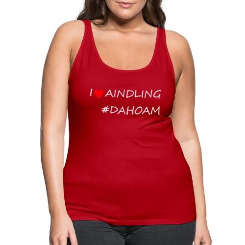 I ❤️ AINDLING #DAHOAM - Frauen Premium Tank Top