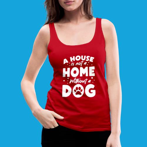 A House is not a Home without a DOG - Frauen Premium Tank Top