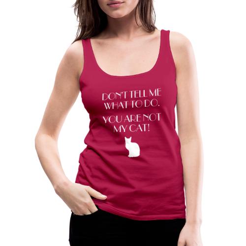 Dont Tell Me What To Do. You Are Not My Cat! - Women's Premium Tank Top