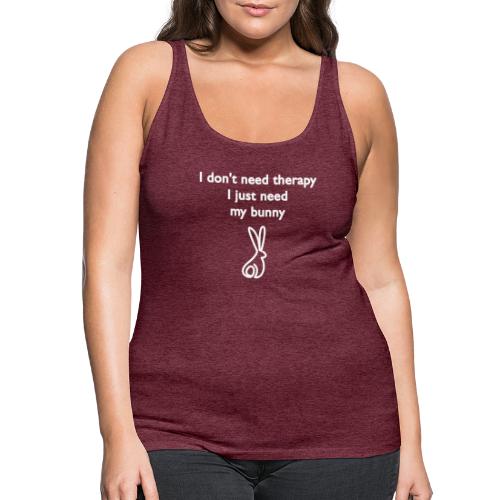 I don’t need therapy - I just need my bunny - Vrouwen Premium tank top