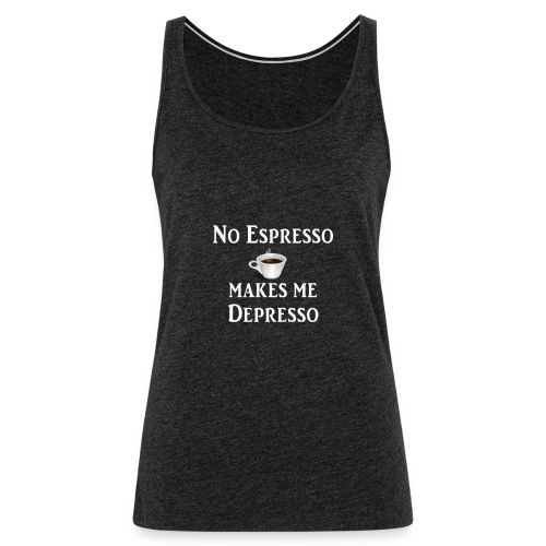 No Esspresso Depresso - Fun T-shirt coffee lovers - Women's Premium Tank Top