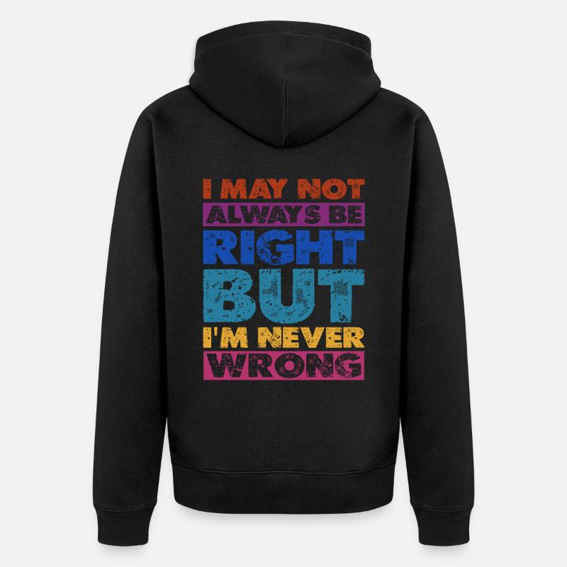 I May Not Always Be Right But I'm Never Wrong 16 - Unisex Premium Organic Zip Hoodie - black
