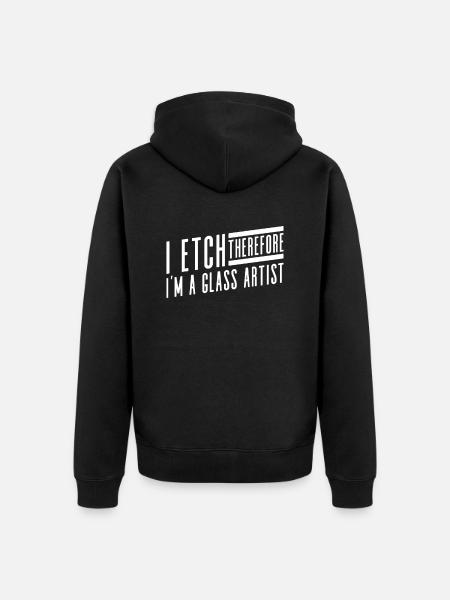 I etch, so I'm a glass artist - - Unisex Premium Organic Zip Hoodie - black