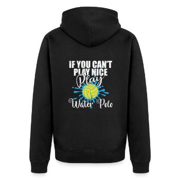 If you can't play nice play Water polo - Unisex Premium Organic Zip Hoodie - black - Back - Nico (187cm)