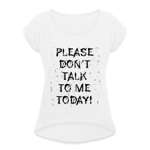 PLEASE DON'T TALK TO ME TODAY - Geschenk Ideen - Frauen T-Shirt mit gerollten Ärmeln