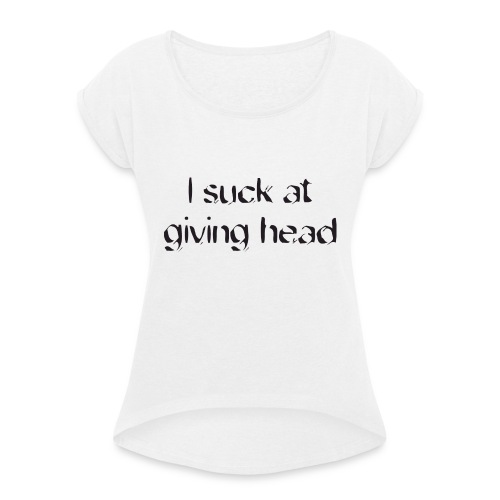 ik ben slecht in het geven van hoofd - Vrouwen T-shirt met opgerolde mouwen