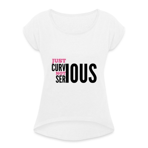 '' JUST CURVIOUS - NOT SERIOUS '' - Women's T-Shirt with rolled up sleeves