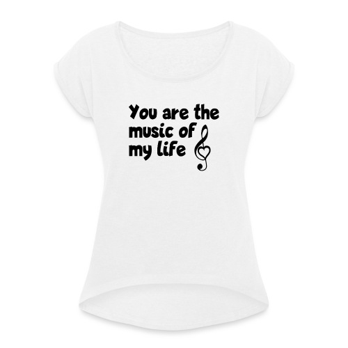 You are the music of my life - Liebeserklärung - Frauen T-Shirt mit gerollten Ärmeln