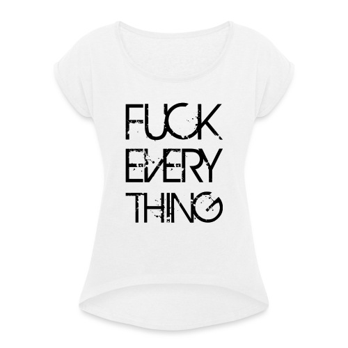 Fuck Every Thing - Frauen T-Shirt mit gerollten Ärmeln