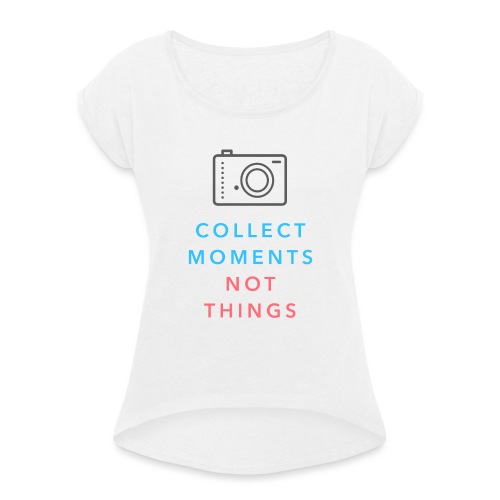 Collect Moments Not Things - Frauen T-Shirt mit gerollten Ärmeln