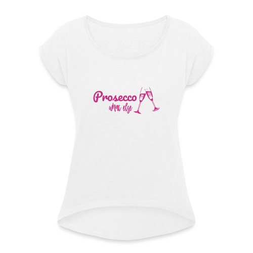 Prosecco what else / Partyshirt / Mädelsabend - Frauen T-Shirt mit gerollten Ärmeln