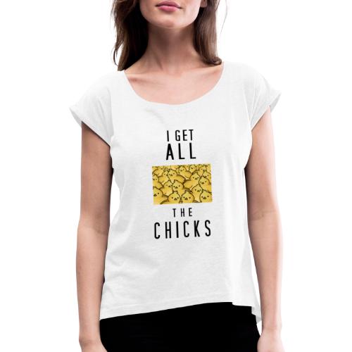 I get all the chicks - Frauen T-Shirt mit gerollten Ärmeln