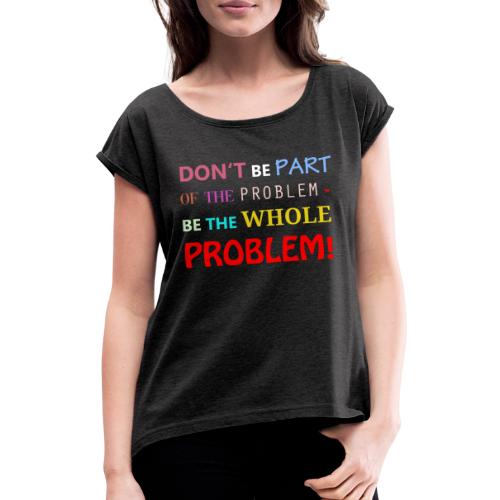 part of the problem - Frauen T-Shirt mit gerollten Ärmeln