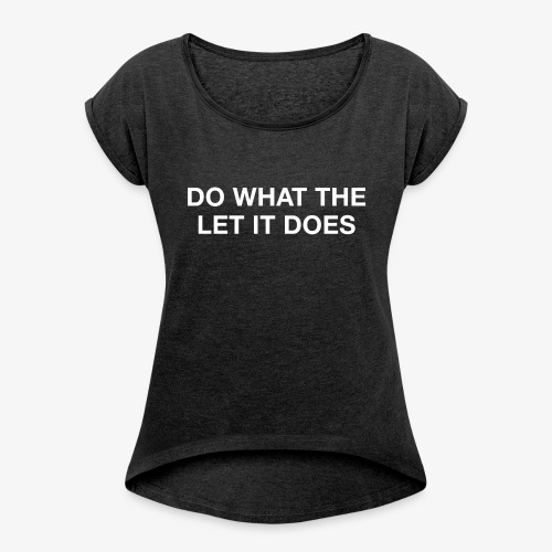 Do what the let it does - Women's T-Shirt with rolled up sleeves