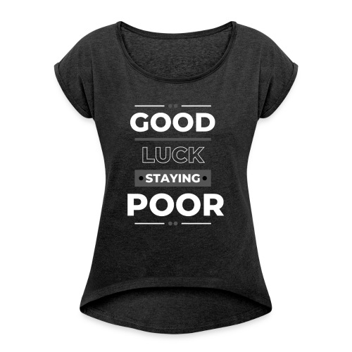 Good Luck Staying poor - Women's T-Shirt with rolled up sleeves