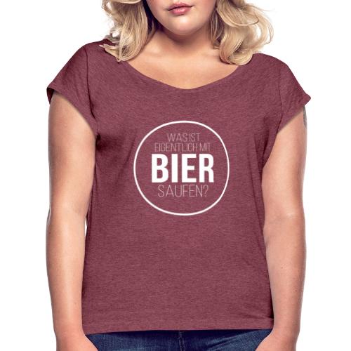 Was ist eigentlich mit Bier saufen? - Frauen T-Shirt mit gerollten Ärmeln