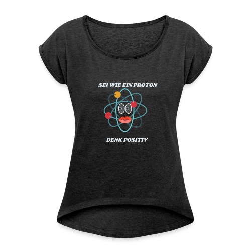 Sei wie ein Proton, denk Positiv - Frauen T-Shirt mit gerollten Ärmeln