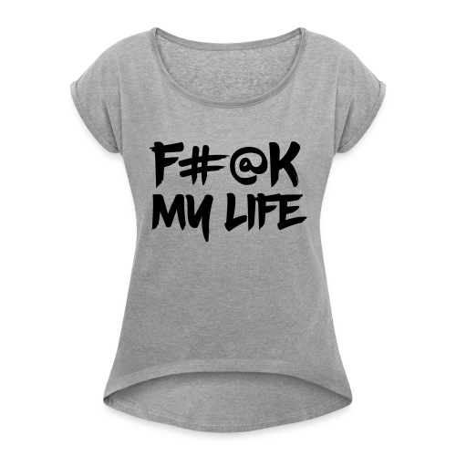 F#@k My Life - Women's T-Shirt with rolled up sleeves