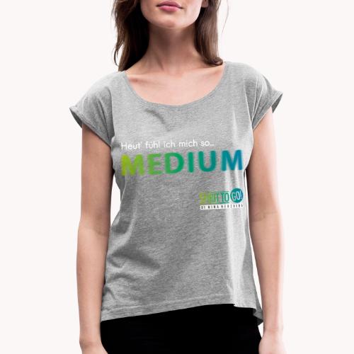 Heut´fühl ich mich so... MEDIUM - Frauen T-Shirt mit gerollten Ärmeln