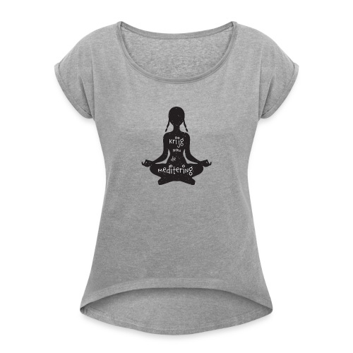 Krijg nou de meditering - Vrouwen T-shirt met opgerolde mouwen
