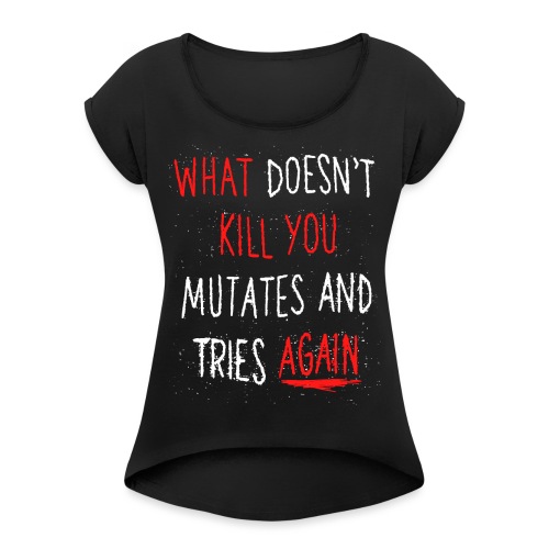 What doesn't kill you mutates and tries again - Frauen T-Shirt mit gerollten Ärmeln