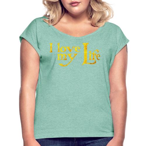 I love my life - Frauen T-Shirt mit gerollten Ärmeln