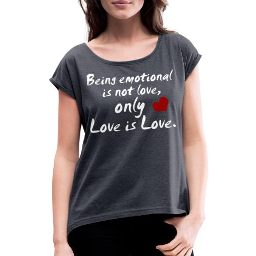 Being emotional is not love, only love is love. - Frauen T-Shirt mit gerollten Ärmeln