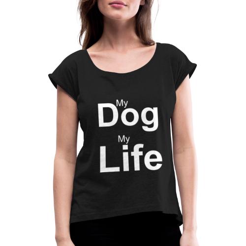 My Dog, My Life - Frauen T-Shirt mit gerollten Ärmeln