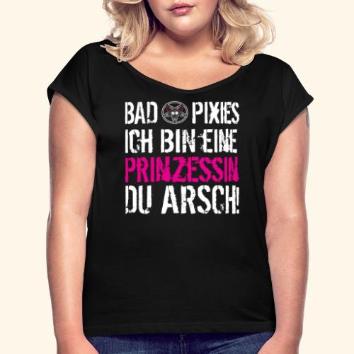 bad pixies - Ich bin eine Prinzessin Du Arsch! - Frauen T-Shirt mit gerollten Ärmeln