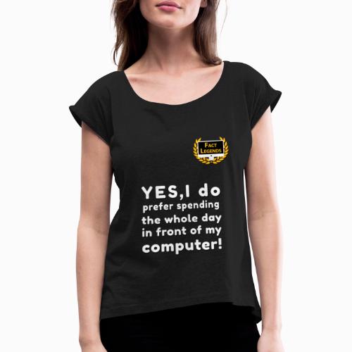 YES, I prefer to spend time on my computer! - Women's T-Shirt with rolled up sleeves