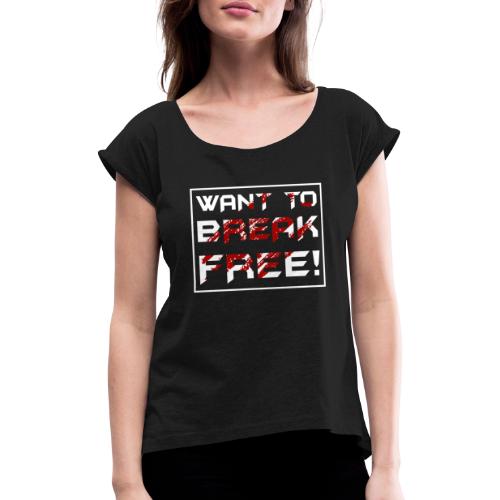 Want To Break Free - Frauen T-Shirt mit gerollten Ärmeln