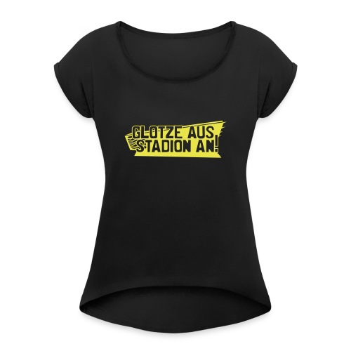 GLOTZE AUS, STADION AN! - Frauen T-Shirt mit gerollten Ärmeln